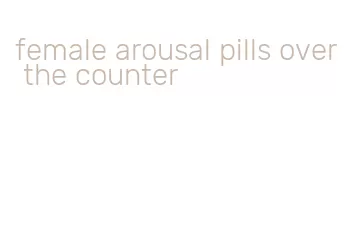female arousal pills over the counter
