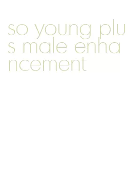 so young plus male enhancement