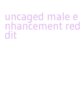 uncaged male enhancement reddit