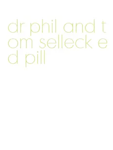 dr phil and tom selleck ed pill