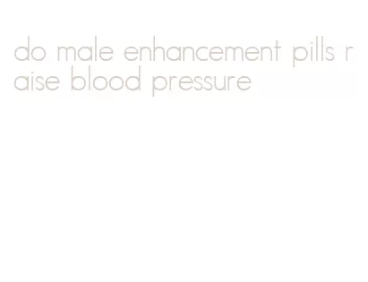 do male enhancement pills raise blood pressure