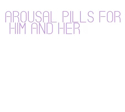 arousal pills for him and her