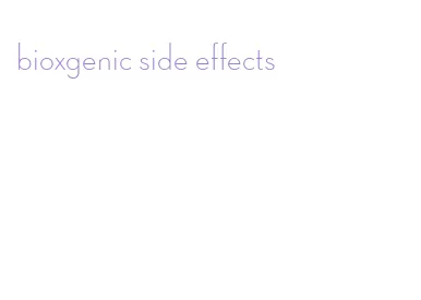 bioxgenic side effects