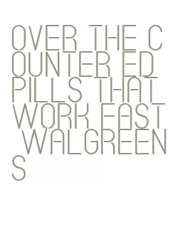 over the counter ed pills that work fast walgreens