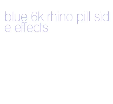 blue 6k rhino pill side effects