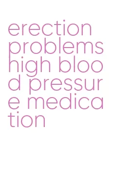 erection problems high blood pressure medication