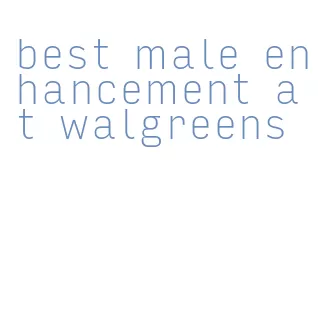 best male enhancement at walgreens