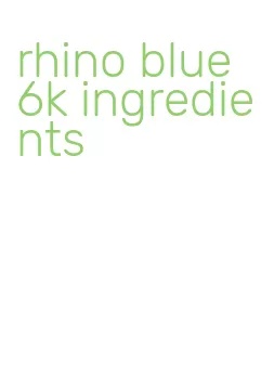 rhino blue 6k ingredients