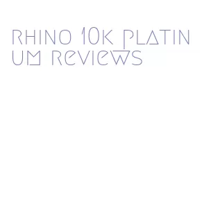 rhino 10k platinum reviews