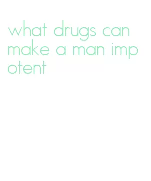 what drugs can make a man impotent