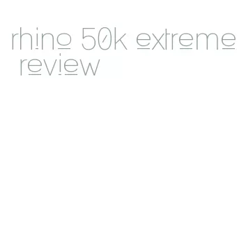 rhino 50k extreme review