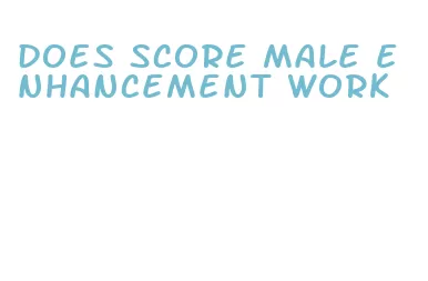 does score male enhancement work