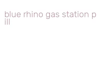 blue rhino gas station pill