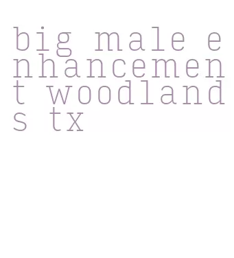 big male enhancement woodlands tx