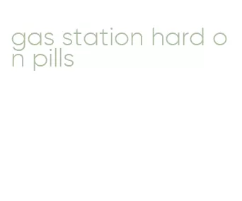 gas station hard on pills