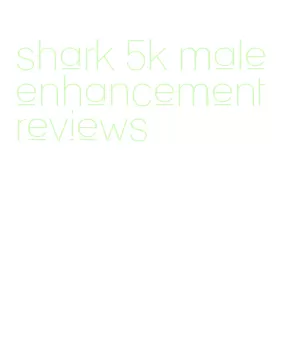 shark 5k male enhancement reviews