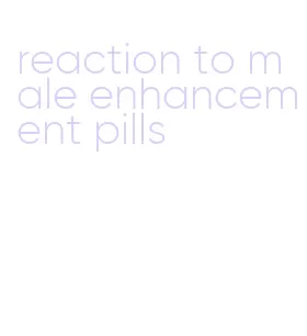 reaction to male enhancement pills
