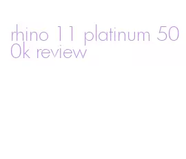 rhino 11 platinum 500k review