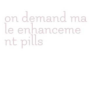 on demand male enhancement pills