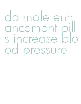 do male enhancement pills increase blood pressure