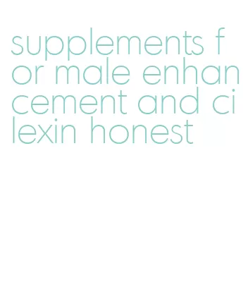 supplements for male enhancement and cilexin honest