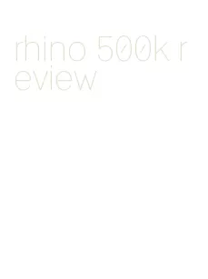 rhino 500k review