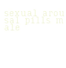 sexual arousal pills male
