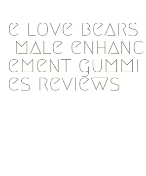 e love bears male enhancement gummies reviews