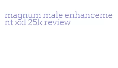 magnum male enhancement xxl 25k review