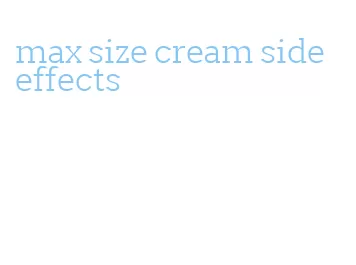 max size cream side effects