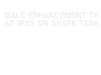 male enhancement that was on shark tank