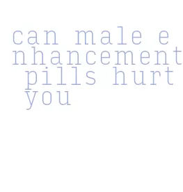can male enhancement pills hurt you