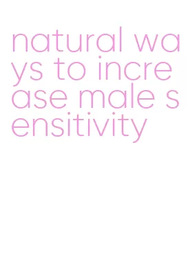 natural ways to increase male sensitivity