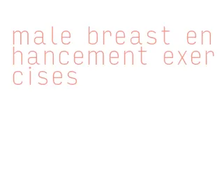 male breast enhancement exercises