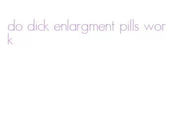 do dick enlargment pills work