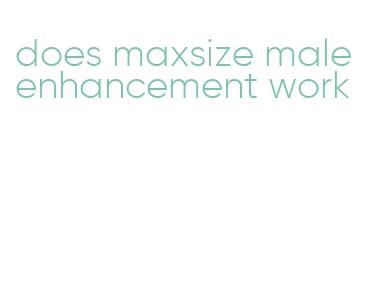 does maxsize male enhancement work