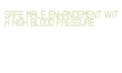 safe male enhancement with high blood pressure