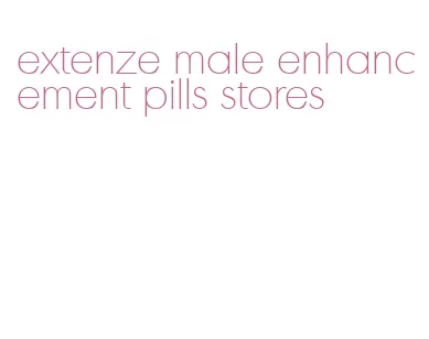 extenze male enhancement pills stores