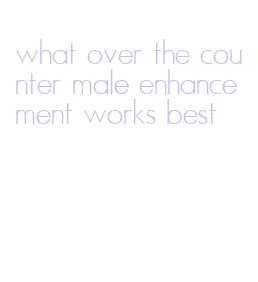 what over the counter male enhancement works best
