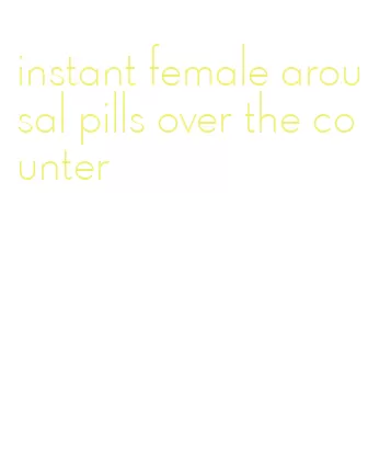 instant female arousal pills over the counter