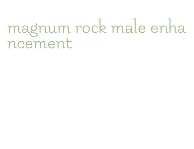 magnum rock male enhancement