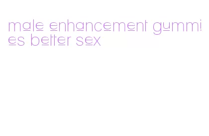 male enhancement gummies better sex