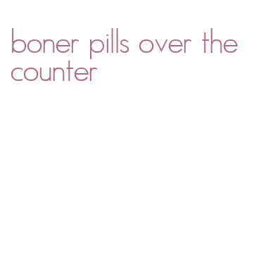 boner pills over the counter