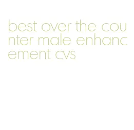 best over the counter male enhancement cvs