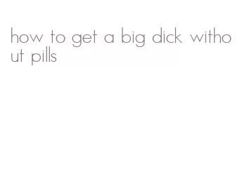 how to get a big dick without pills