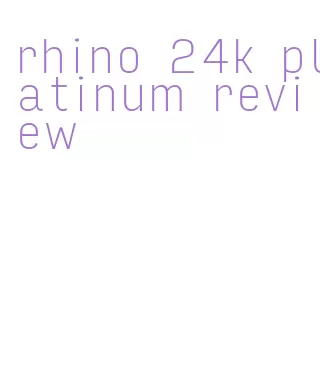 rhino 24k platinum review