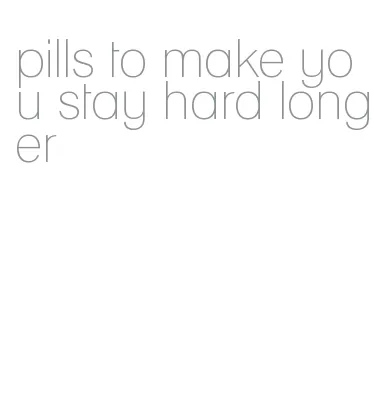 pills to make you stay hard longer