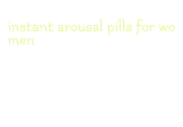 instant arousal pills for women