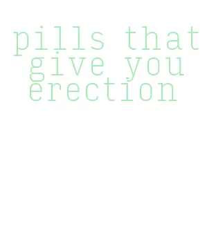 pills that give you erection