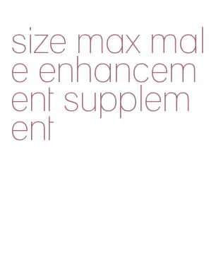 size max male enhancement supplement